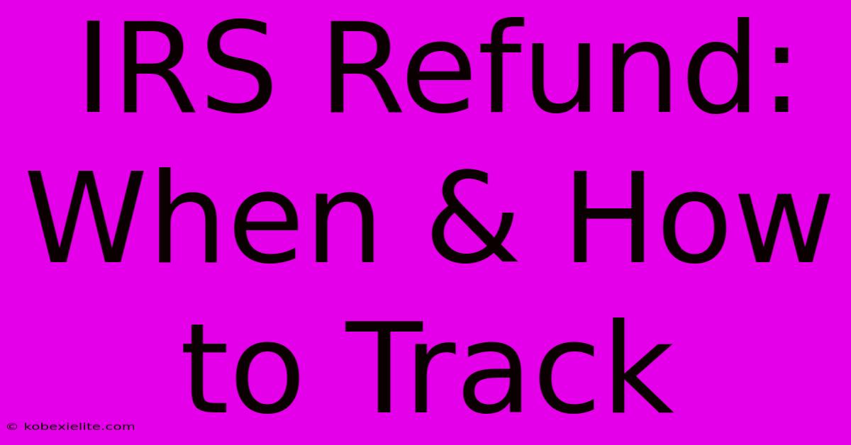 IRS Refund: When & How To Track