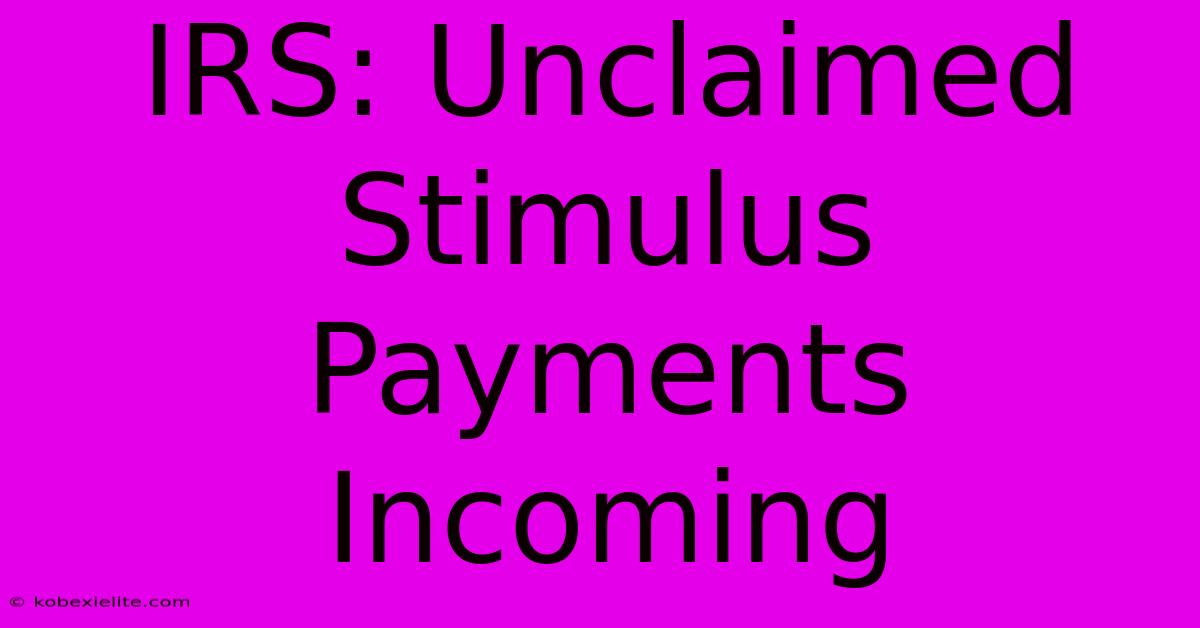 IRS: Unclaimed Stimulus Payments Incoming