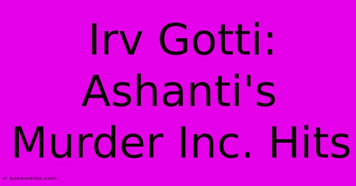 Irv Gotti: Ashanti's Murder Inc. Hits