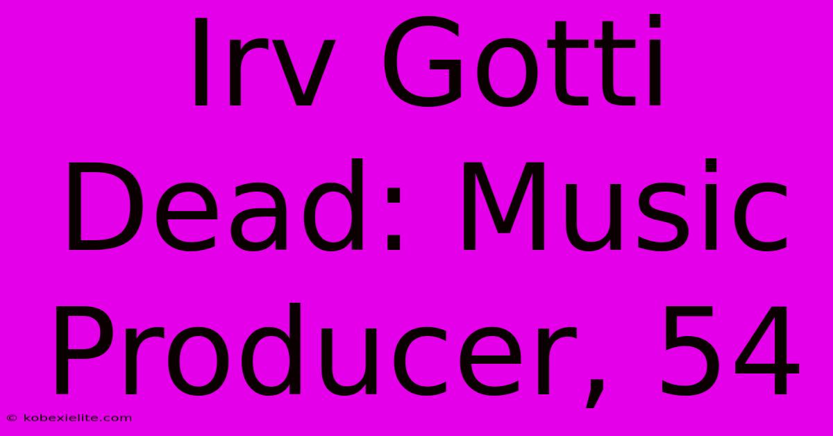 Irv Gotti Dead: Music Producer, 54