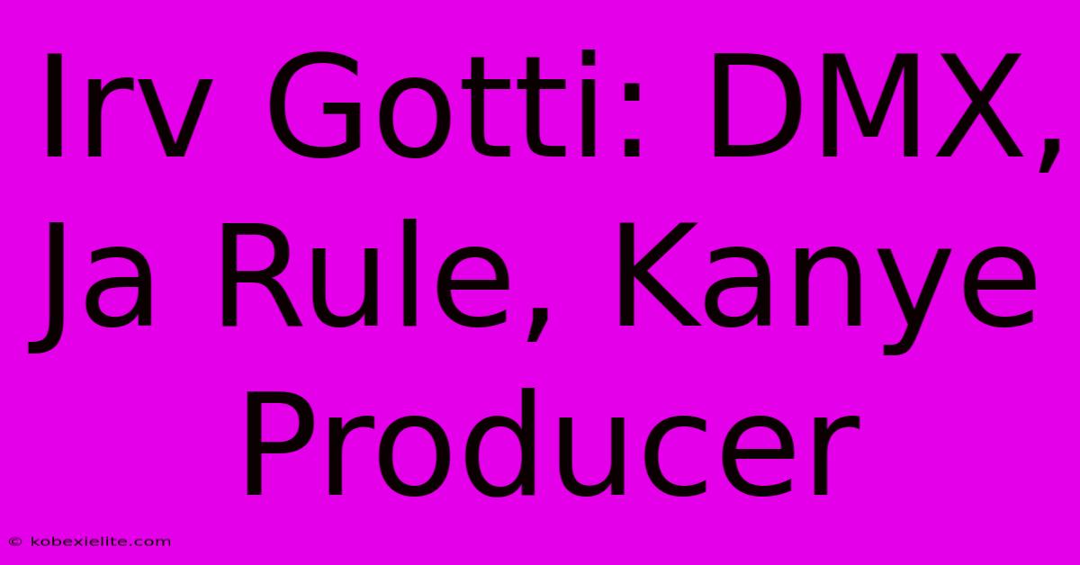 Irv Gotti: DMX, Ja Rule, Kanye Producer