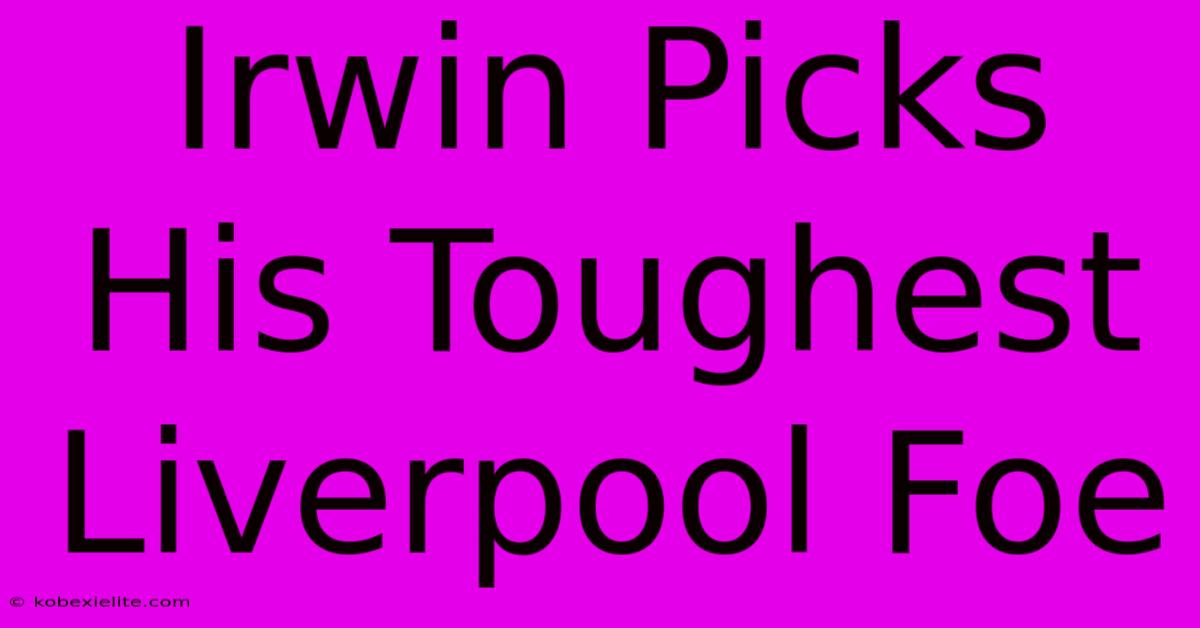 Irwin Picks His Toughest Liverpool Foe