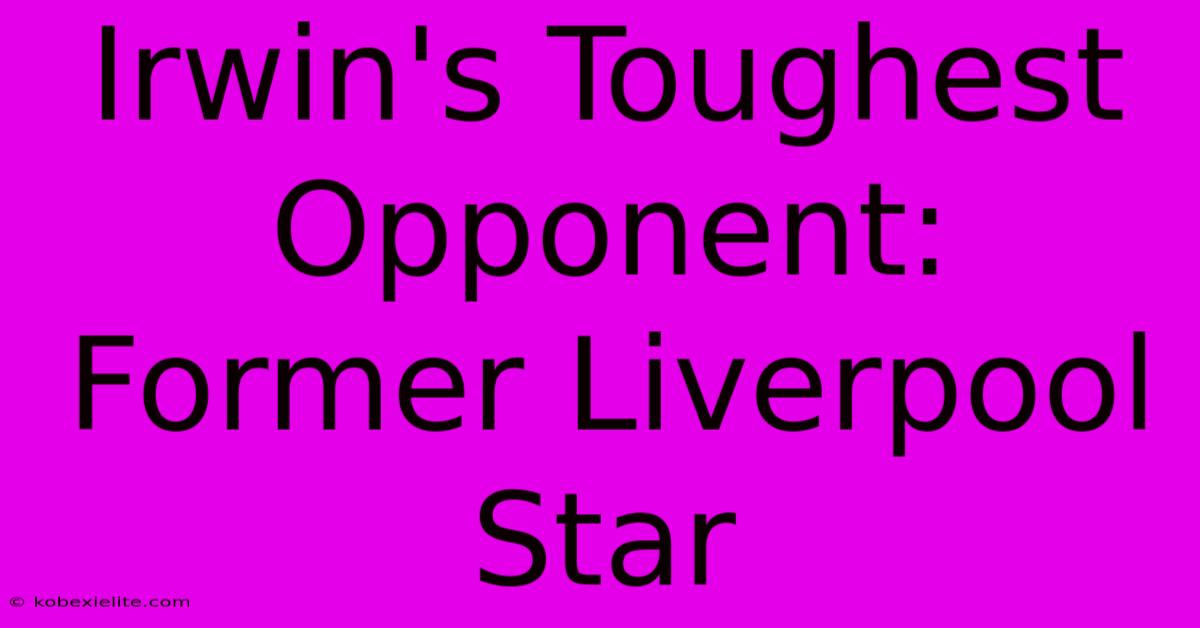 Irwin's Toughest Opponent: Former Liverpool Star