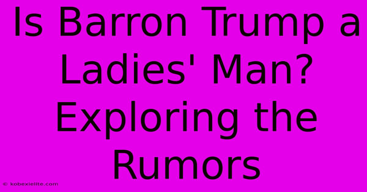 Is Barron Trump A Ladies' Man? Exploring The Rumors