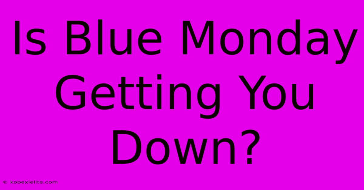 Is Blue Monday Getting You Down?