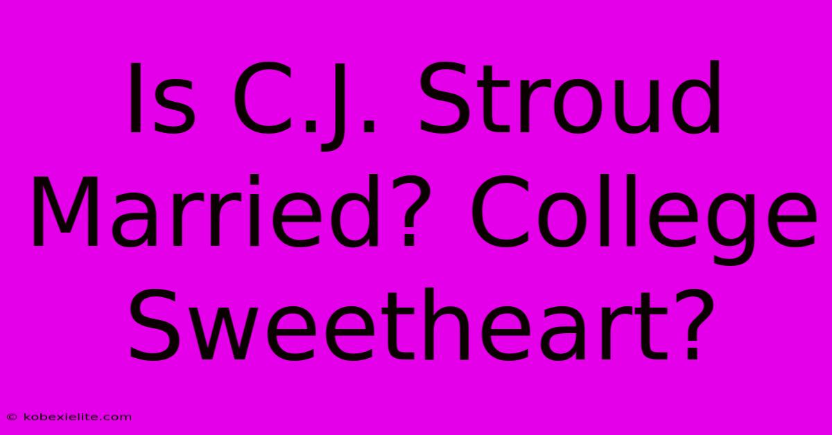 Is C.J. Stroud Married? College Sweetheart?