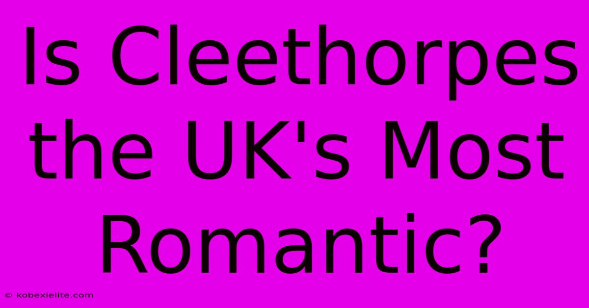 Is Cleethorpes The UK's Most Romantic?