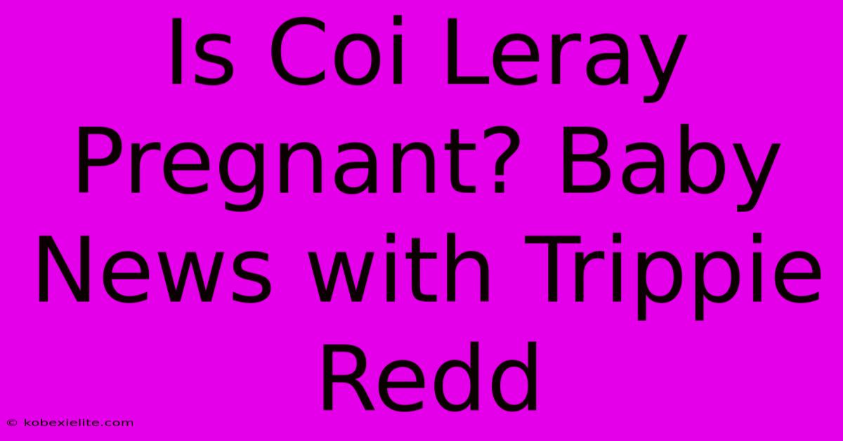 Is Coi Leray Pregnant? Baby News With Trippie Redd