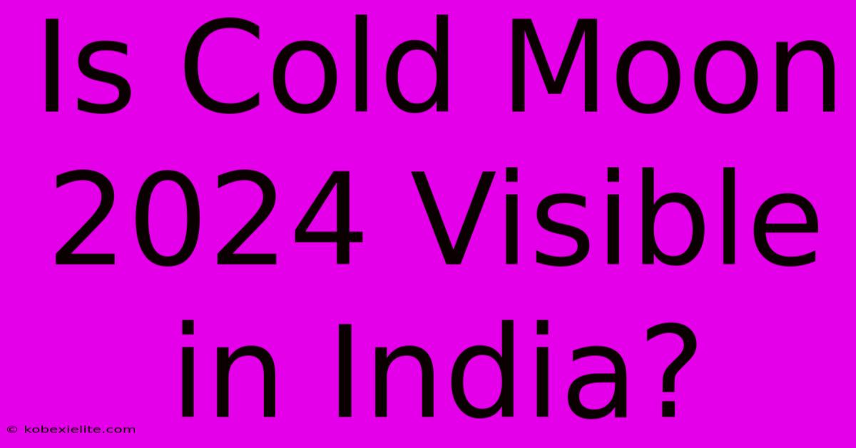 Is Cold Moon 2024 Visible In India? Is Cold Moon 2024 Visible In India?