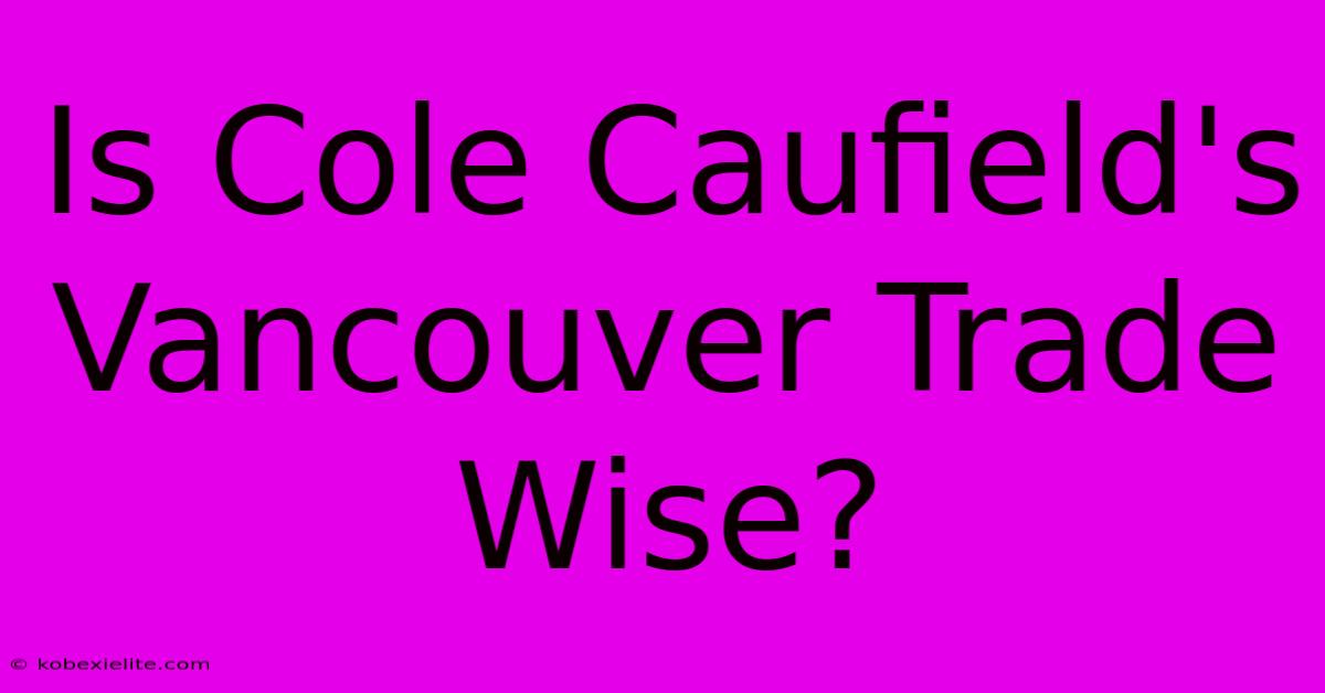 Is Cole Caufield's Vancouver Trade Wise?