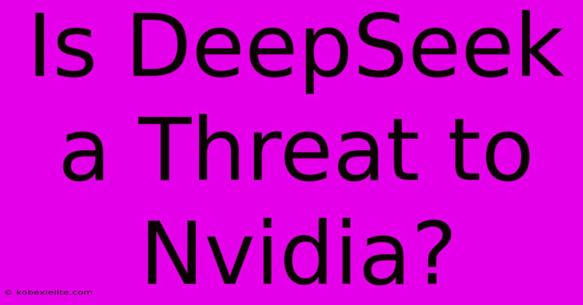 Is DeepSeek A Threat To Nvidia?