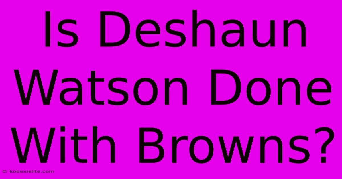 Is Deshaun Watson Done With Browns?