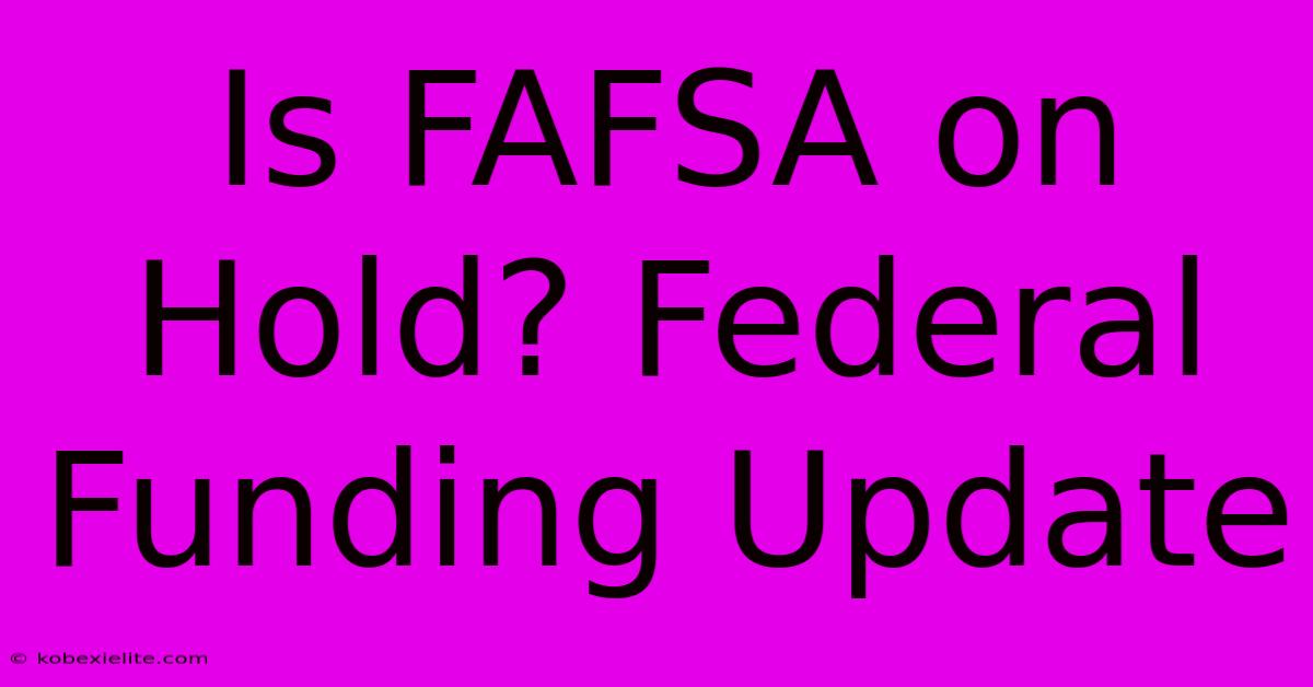 Is FAFSA On Hold? Federal Funding Update