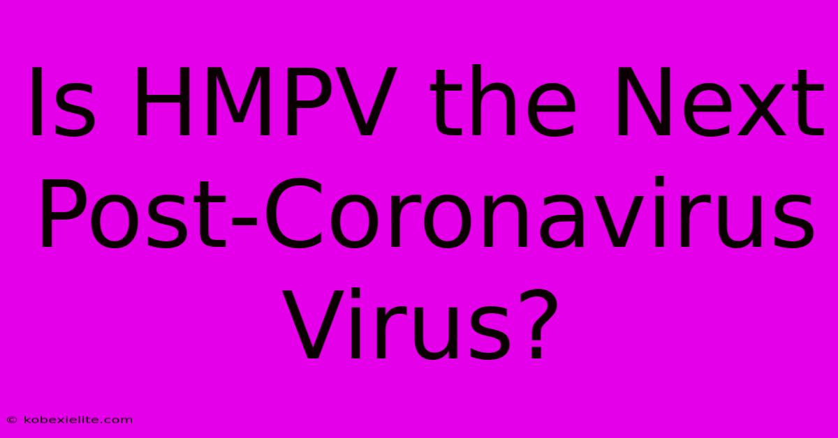 Is HMPV The Next Post-Coronavirus Virus?