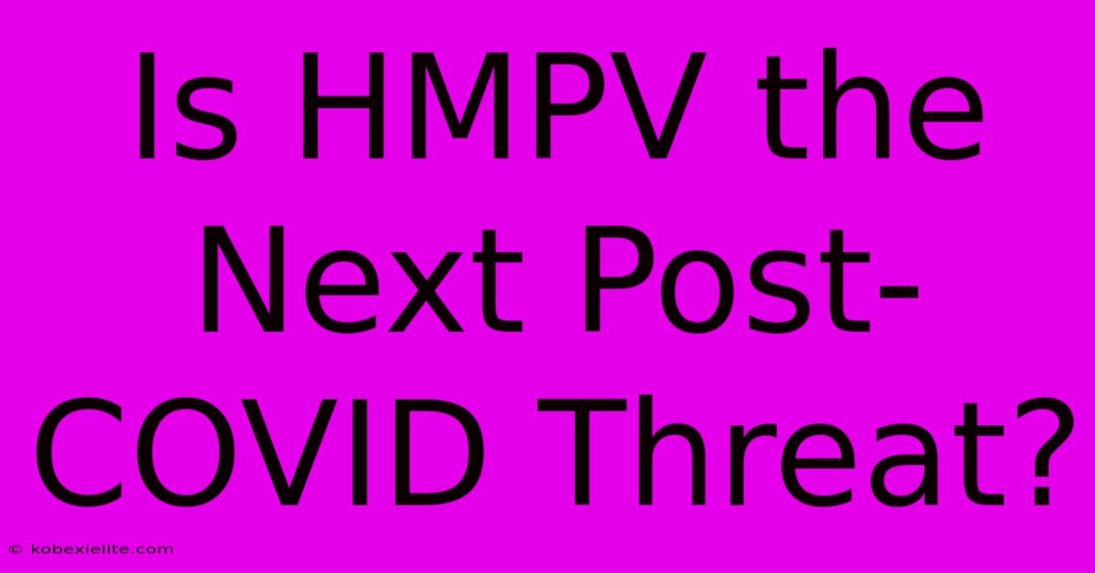 Is HMPV The Next Post-COVID Threat?