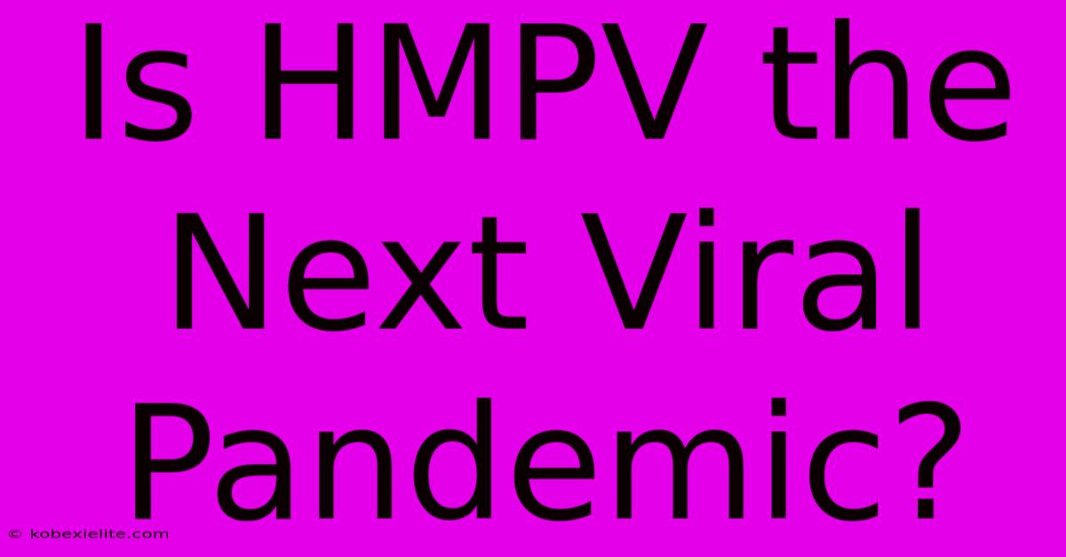 Is HMPV The Next Viral Pandemic?