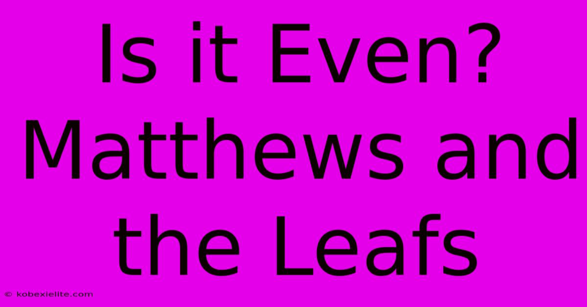 Is It Even? Matthews And The Leafs