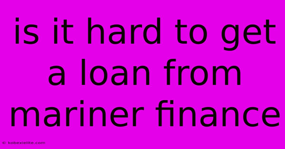 Is It Hard To Get A Loan From Mariner Finance Is It Hard To Get A Loan From Mariner Finance
