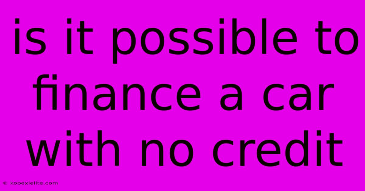 Is It Possible To Finance A Car With No Credit Is It Possible To Finance A Car With No Credit