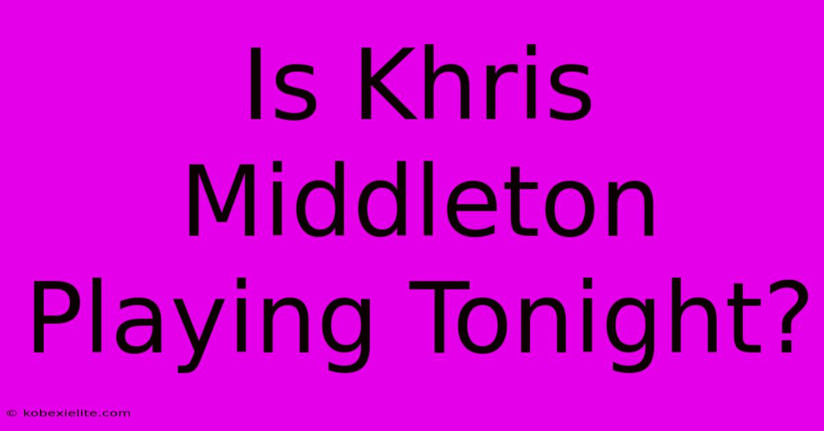 Is Khris Middleton Playing Tonight?