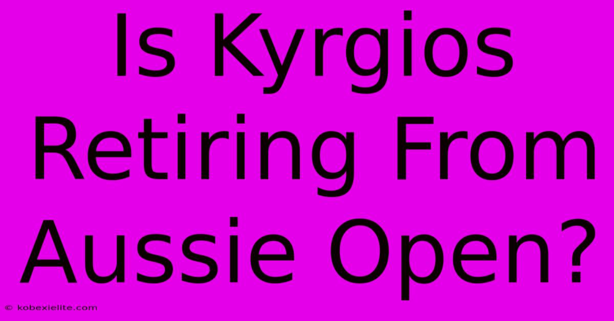 Is Kyrgios Retiring From Aussie Open?