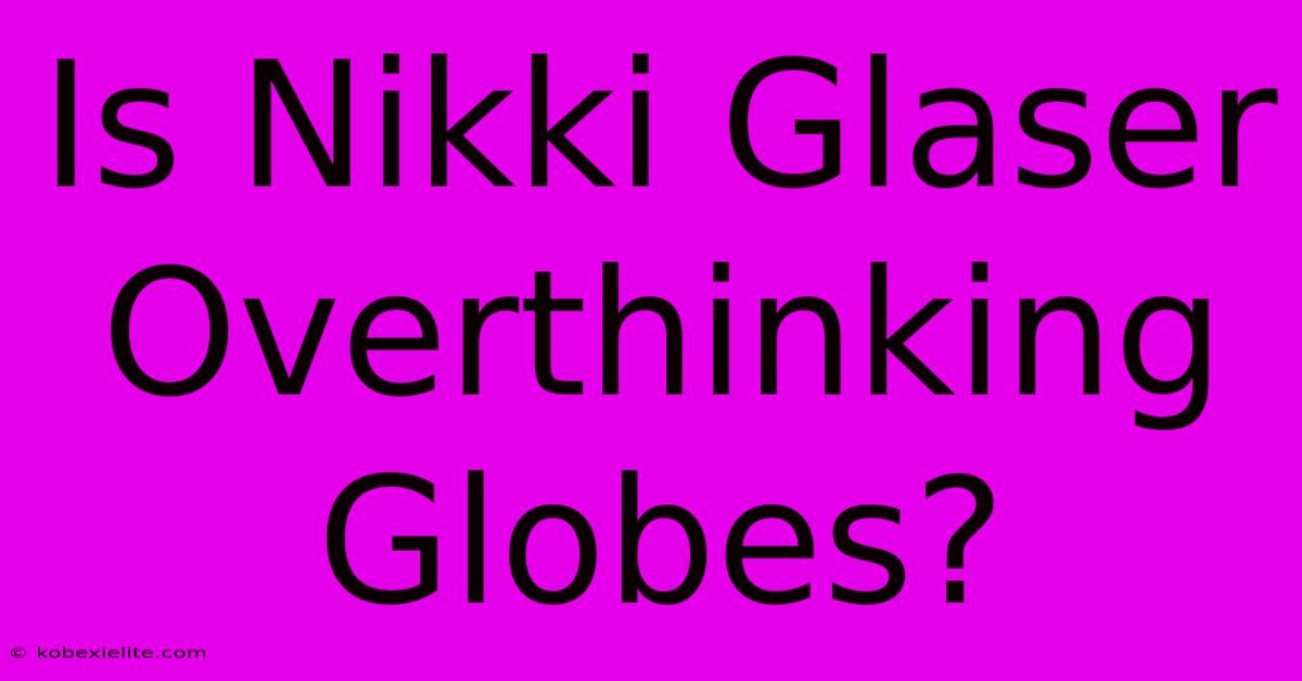 Is Nikki Glaser Overthinking Globes?