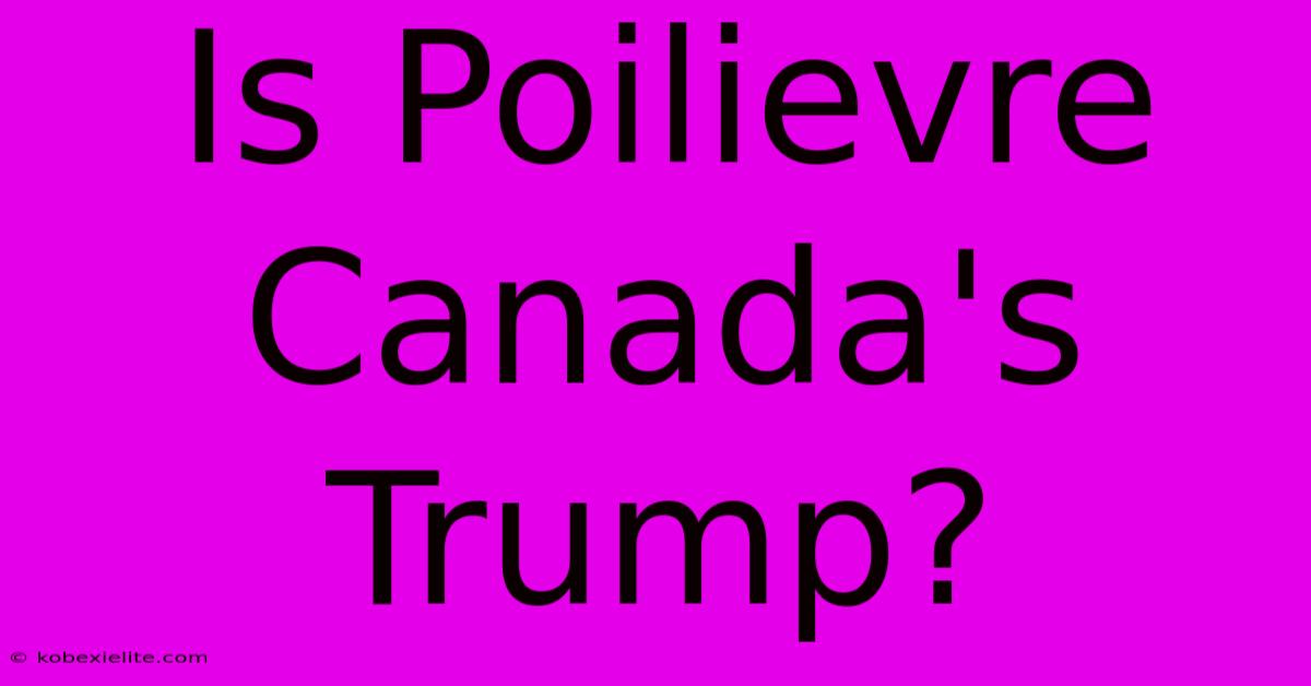 Is Poilievre Canada's Trump?