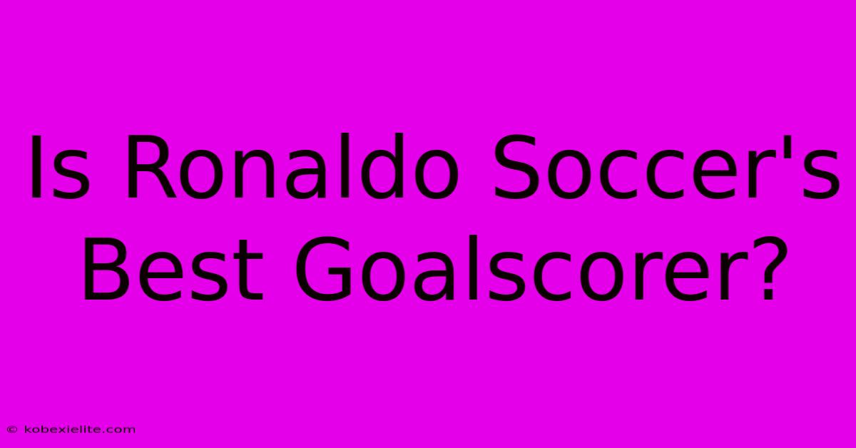 Is Ronaldo Soccer's Best Goalscorer?