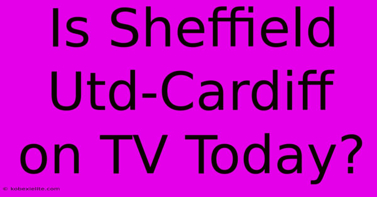 Is Sheffield Utd-Cardiff On TV Today?