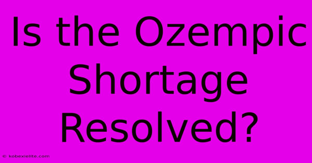 Is The Ozempic Shortage Resolved?