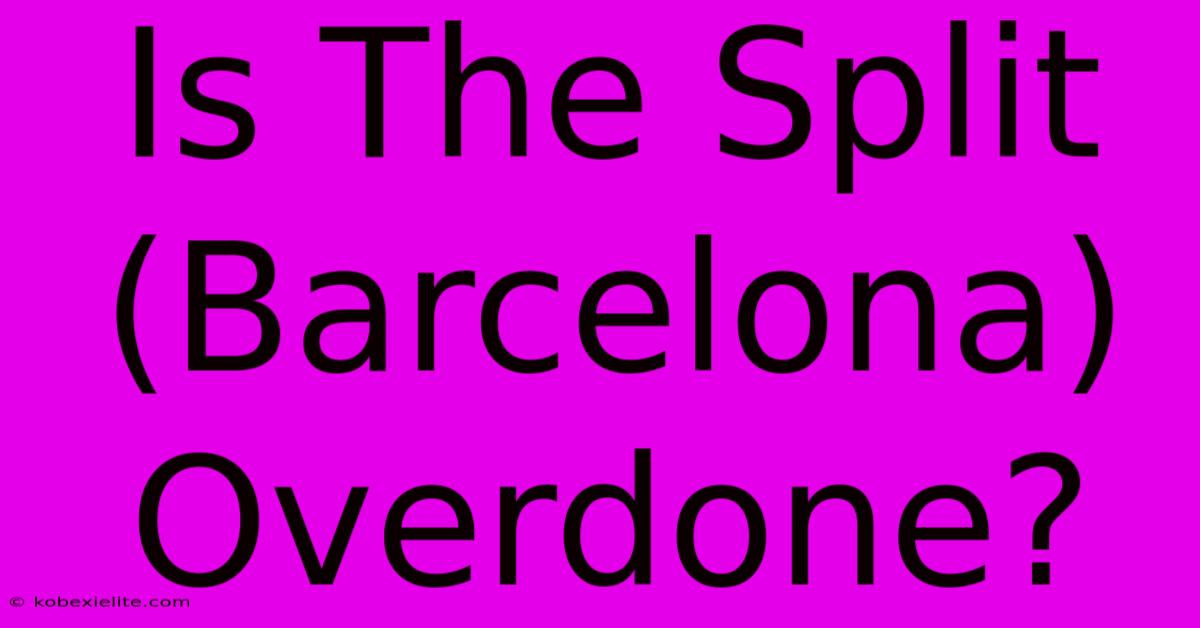 Is The Split (Barcelona) Overdone?