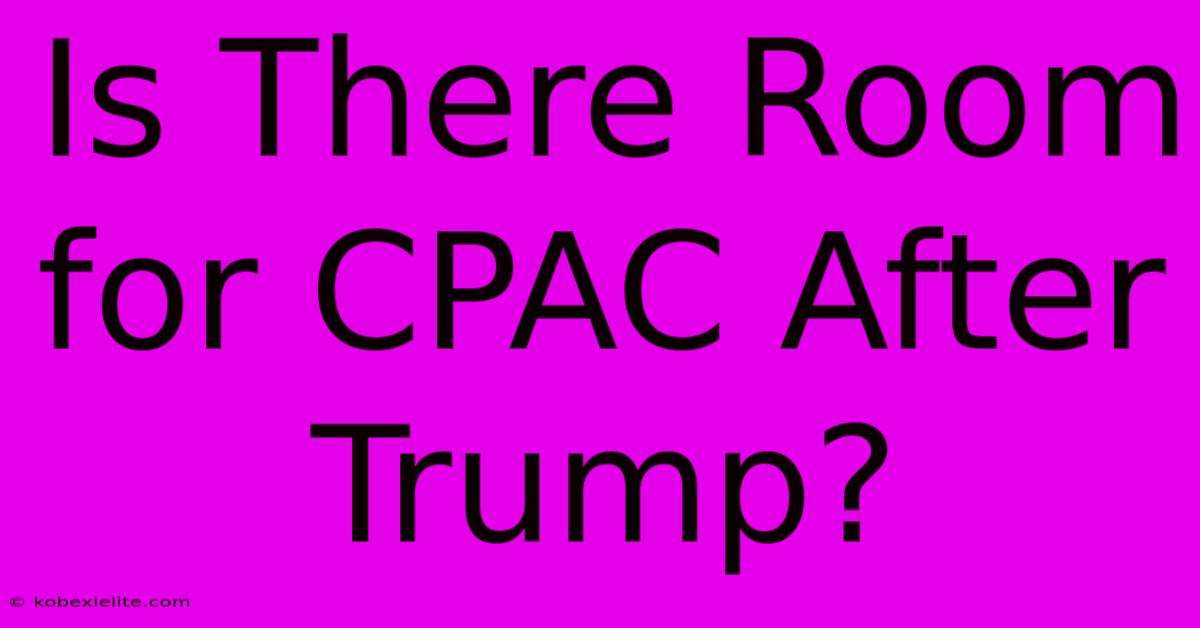 Is There Room For CPAC After Trump?