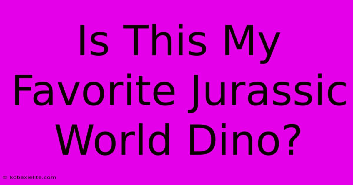 Is This My Favorite Jurassic World Dino?