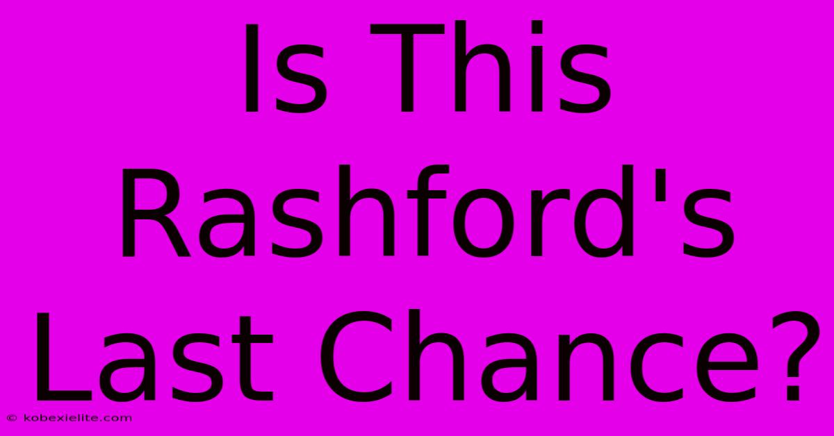 Is This Rashford's Last Chance?