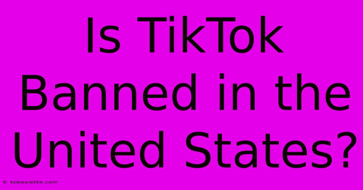 Is TikTok Banned In The United States?