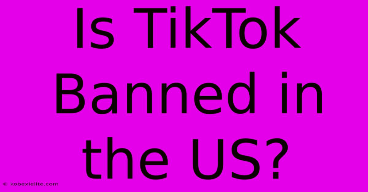 Is TikTok Banned In The US?