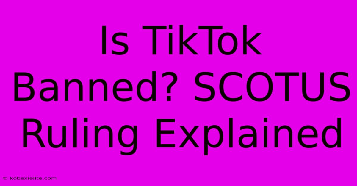 Is TikTok Banned? SCOTUS Ruling Explained