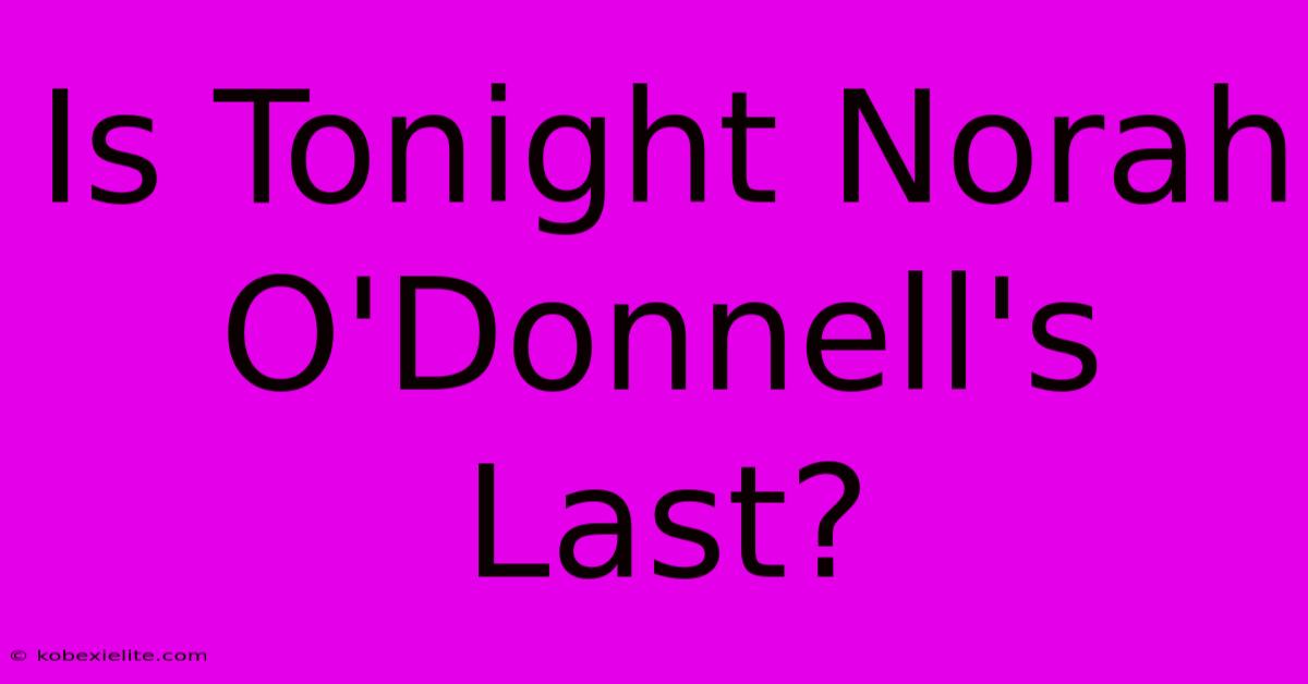 Is Tonight Norah O'Donnell's Last?