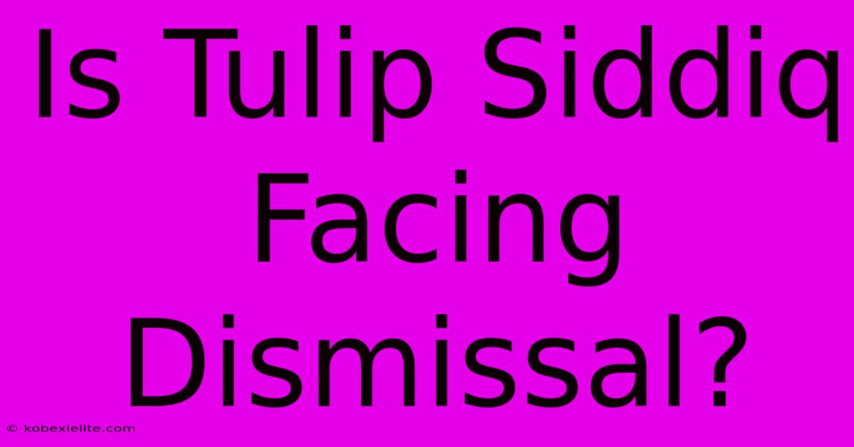 Is Tulip Siddiq Facing Dismissal?