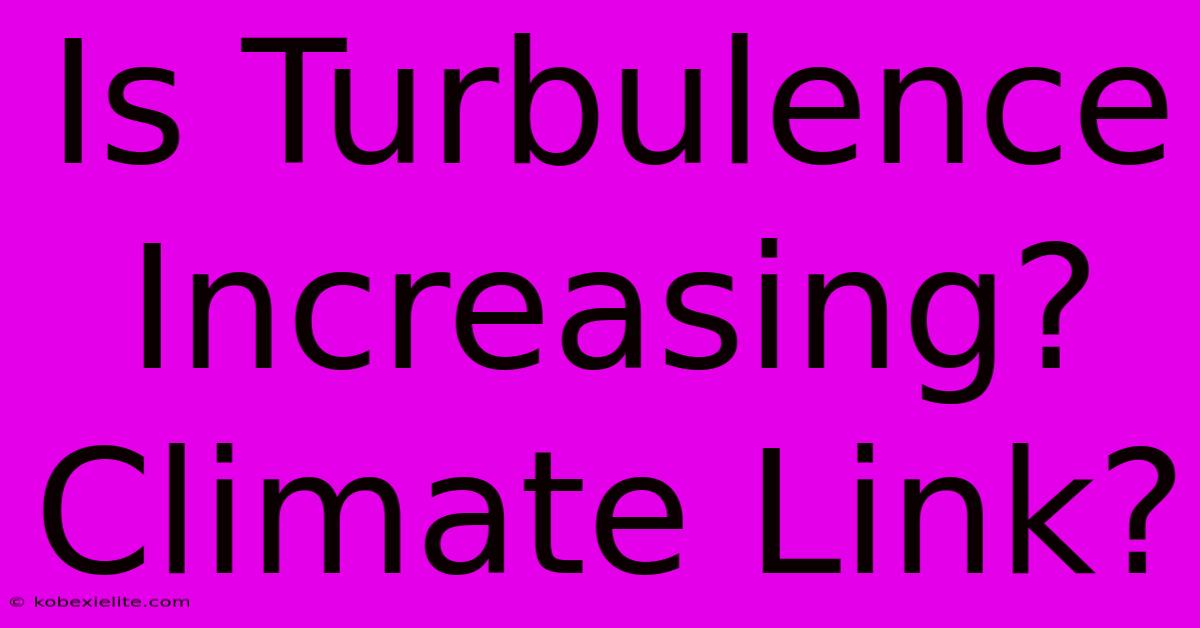 Is Turbulence Increasing? Climate Link?