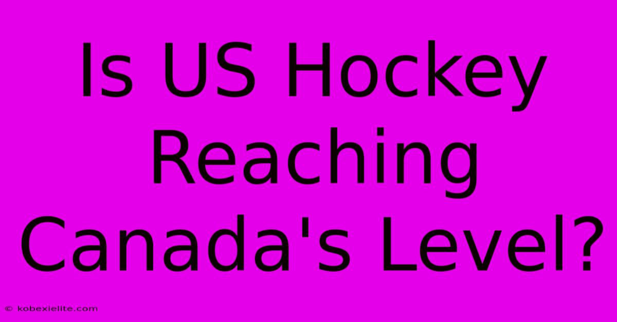 Is US Hockey Reaching Canada's Level?