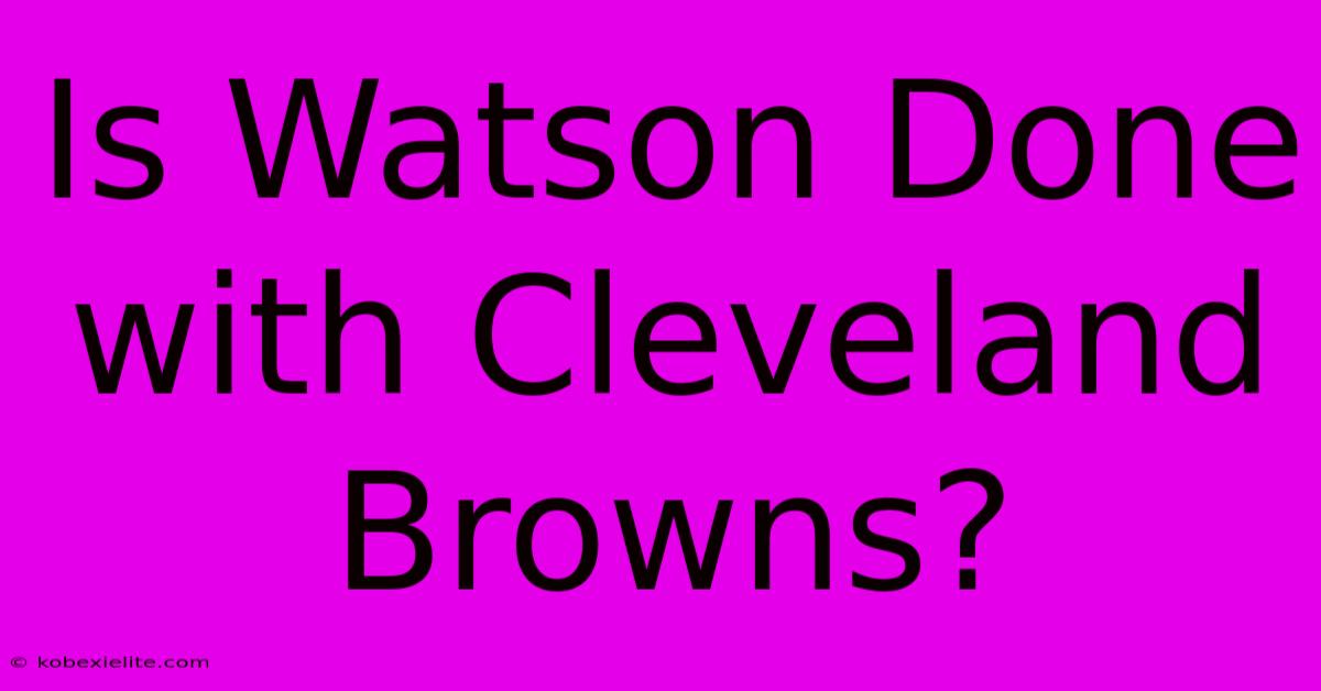 Is Watson Done With Cleveland Browns?