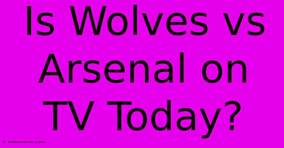 Is Wolves Vs Arsenal On TV Today?