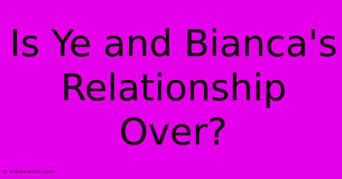 Is Ye And Bianca's Relationship Over?