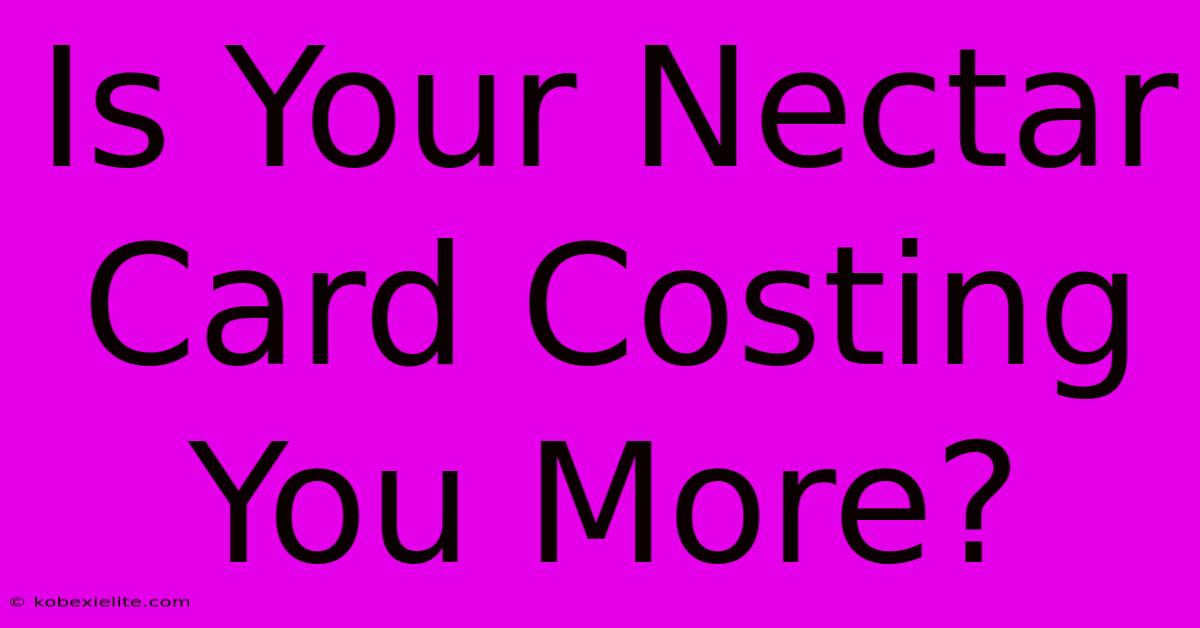 Is Your Nectar Card Costing You More?