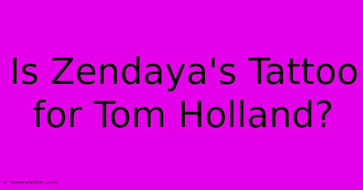 Is Zendaya's Tattoo For Tom Holland?