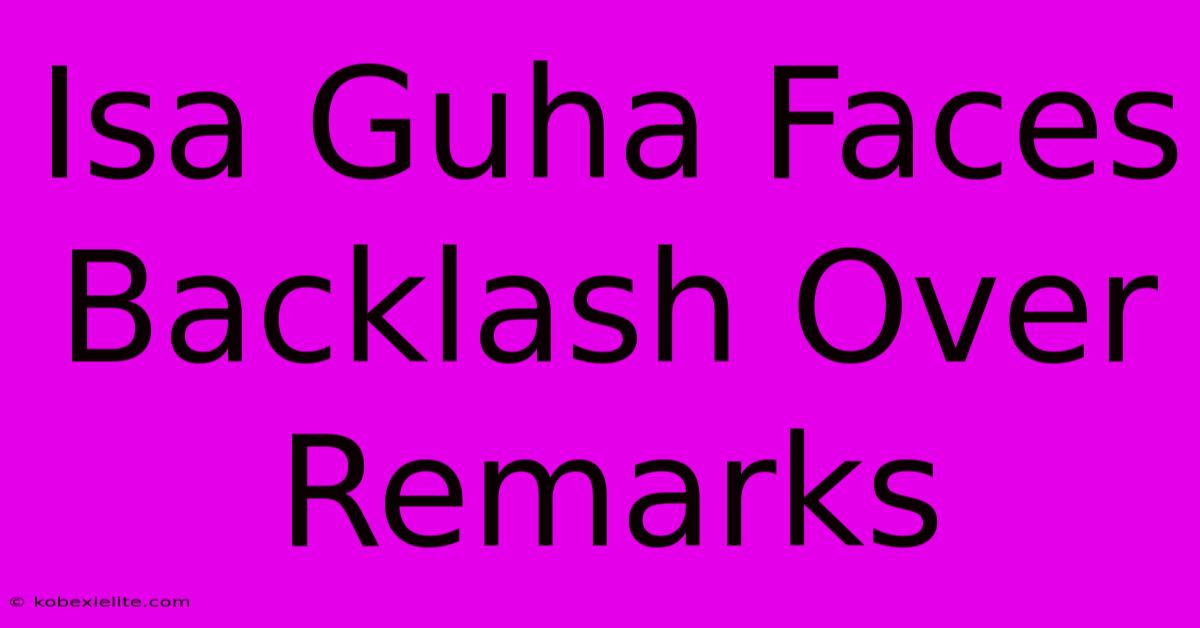 Isa Guha Faces Backlash Over Remarks Isa Guha Faces Backlash Over Remarks