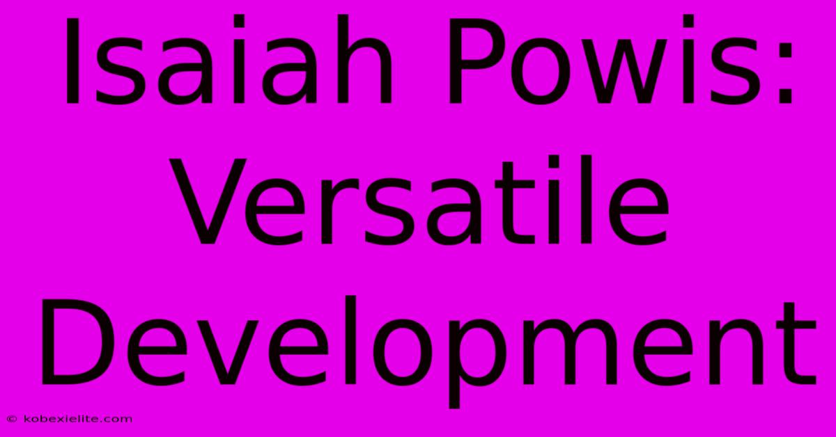 Isaiah Powis: Versatile Development