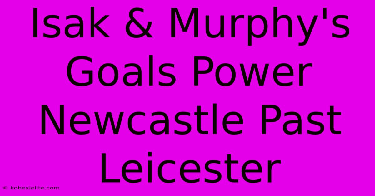 Isak & Murphy's Goals Power Newcastle Past Leicester Isak & Murphy's Goals Power Newcastle Past Leicester