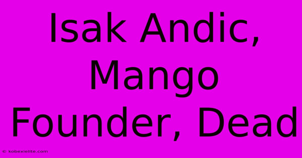 Isak Andic, Mango Founder, Dead Isak Andic, Mango Founder, Dead
